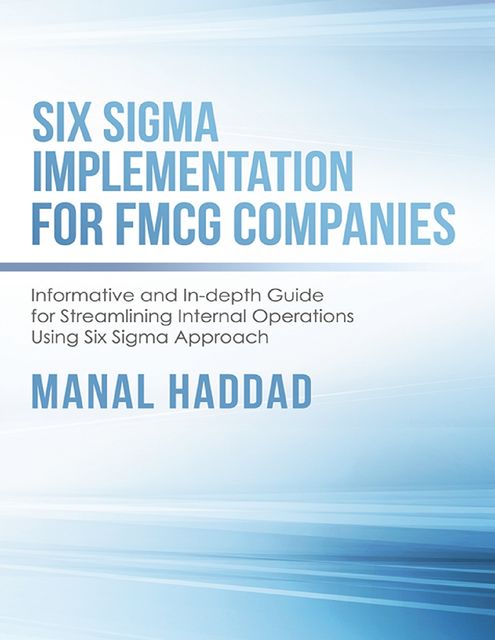 Six Sigma Implementation for FMCG Companies: Informative and In-depth Guide for Streamlining Internal Operations Using Six Sigma Approach, Manal Haddad