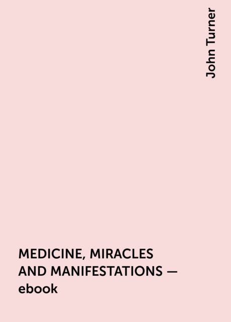 MEDICINE, MIRACLES AND MANIFESTATIONS – ebook, John Turner
