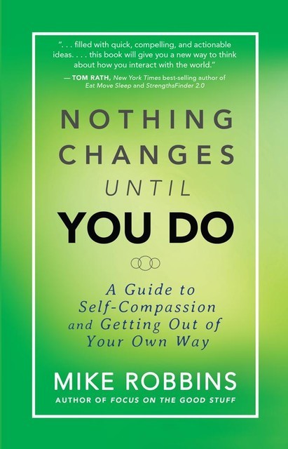 Nothing Changes Until You Do: A Guide to Self-Compassion and Getting Out of Your Own Way, Mike Robbins