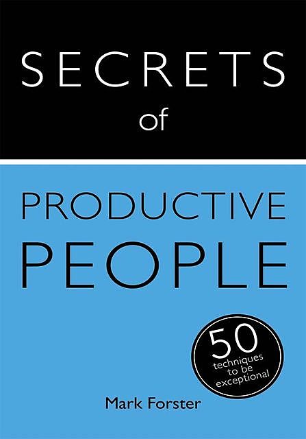 Secrets of Productive People: 50 Techniques To Get Things Done: Teach Yourself, Mark Forster