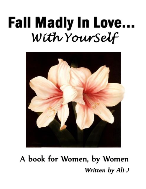 101 Ways to Fall Madly In Love With Yourself! – A Book for Women By Women, Ali-J