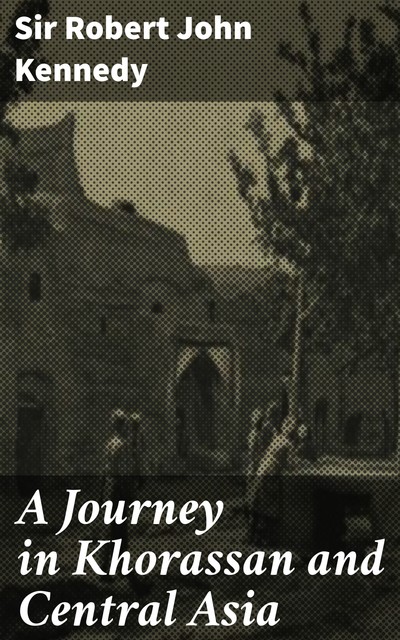 A Journey in Khorassan and Central Asia, Sir Robert John Kennedy