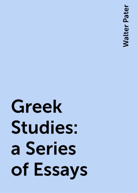Greek Studies: a Series of Essays, Walter Pater