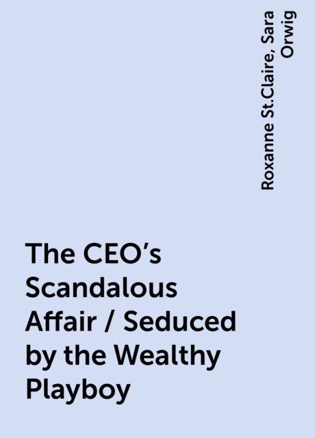 The CEO's Scandalous Affair / Seduced by the Wealthy Playboy, Roxanne St.Claire, Sara Orwig