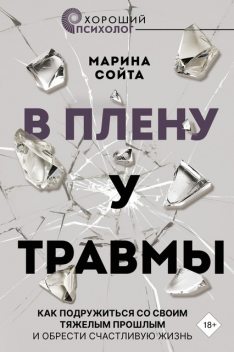 В плену у травмы. Как подружиться со своим тяжелым прошлым и обрести счастливую жизнь, Марина Сойта