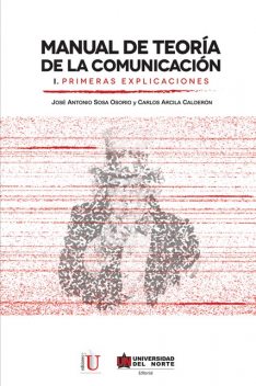 Manual de teoría de la comunicación I. Primeras explicaciones, Carlos Arcila Calderón, José Antonio Sosa Osorio