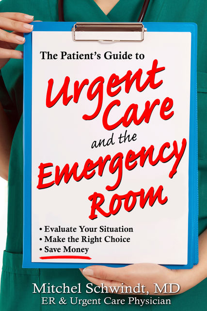 The Patient's Guide to Urgent Care and the Emergency Room, Mitchel Schwindt