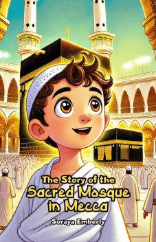 The Story of the Sacred Mosque in Mecca, Soraya Emberly