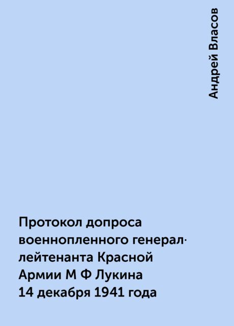 Протокол допроса военнопленного генерал-лейтенанта Красной Армии М Ф Лукина 14 декабря 1941 года, Андрей Власов