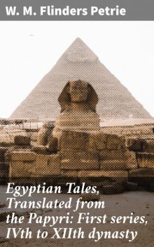 Egyptian Tales, Translated from the Papyri: First series, IVth to XIIth dynasty, W.M.Flinders Petrie