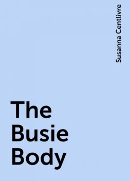 The Busie Body, Susanna Centlivre