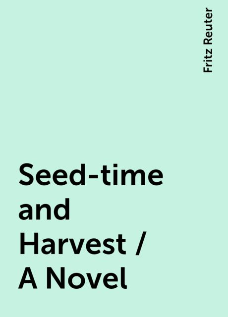 Seed-time and Harvest / A Novel, Fritz Reuter