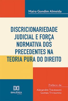 Discricionariedade judicial e força normativa dos precedentes na teoria pura do direito, Maíra Gondim Almeida