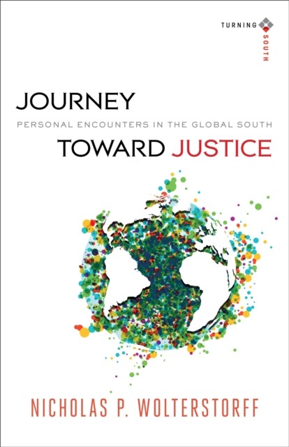 Journey toward Justice (Turning South: Christian Scholars in an Age of World Christianity), Nicholas P. Wolterstorff