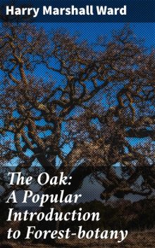 The Oak: A Popular Introduction to Forest-botany, Harry Marshall Ward