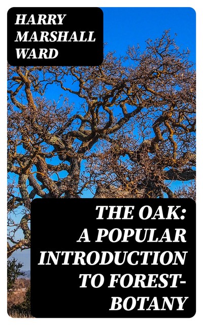 The Oak: A Popular Introduction to Forest-botany, Harry Marshall Ward