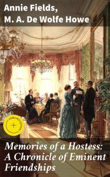Memories of a Hostess: A Chronicle of Eminent Friendships, Annie Fields, M.A. De Wolfe Howe