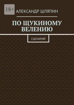 По щукиному велению. Сценарий, Александр Шляпин