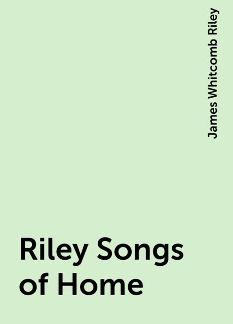 Riley Songs of Home, James Whitcomb Riley