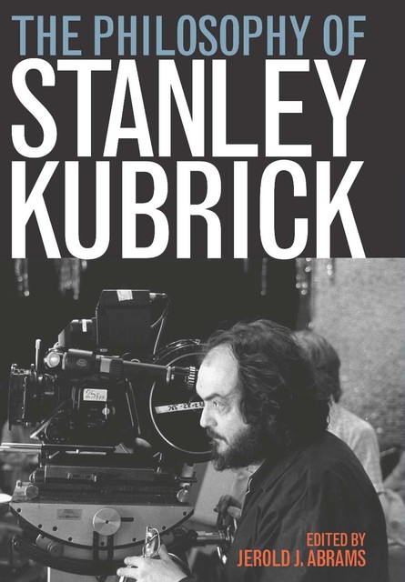 The Philosophy of Stanley Kubrick, Jerold J.Abrams