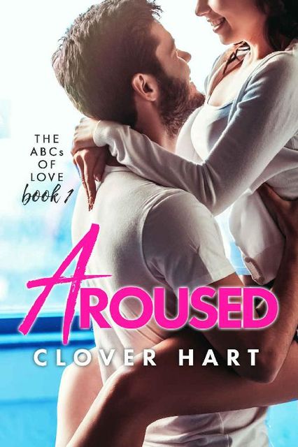 Aroused (The ABCs of Love Book 1), Clover Hart