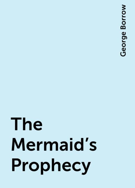 The Mermaid's Prophecy and Other Songs Relating to Queen Dagmar, George Borrow