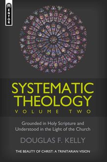 Systematic Theology Volume 2: The Beauty of Christ – a Trinitarian Vision, Douglas F. Kelly