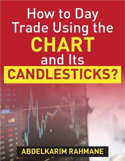How to Day Trade Using the Chart and Its Candlesticks, Abdelkarim Rahmane