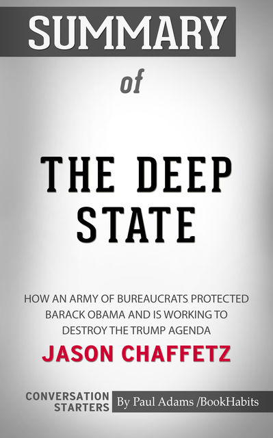 Summary of The Deep State: How an Army of Bureaucrats Protected Barack Obama and Is Working to Destroy the Trump Agenda, Paul Adams