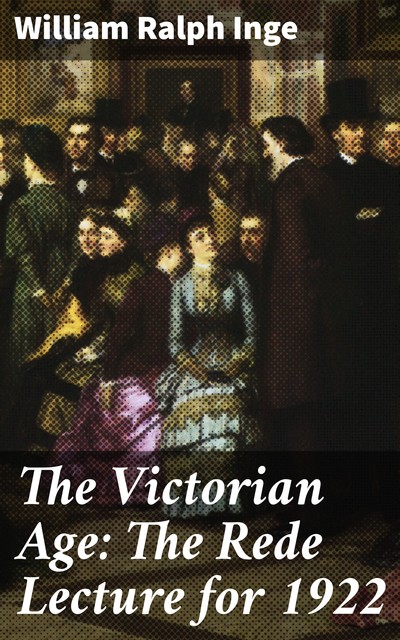 The Victorian Age: The Rede Lecture for 1922, William Ralph Inge