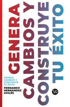 Genera cambios y construye tu éxito, Fernando Hernández Avilés