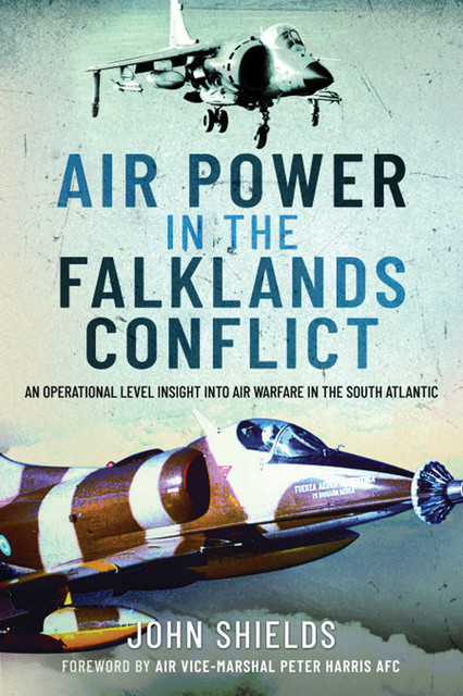 Air Power in the Falklands Conflict, John Shields