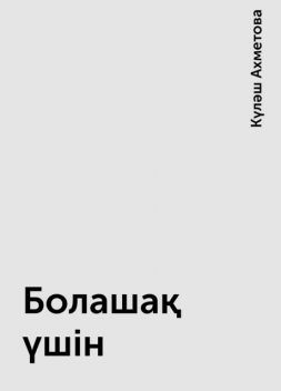 Болашақ үшін, Күләш Ахметова