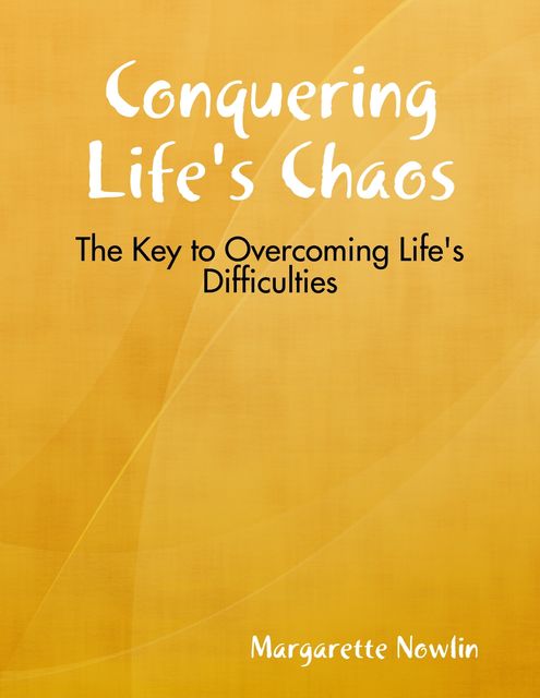 Conquering Life's Chaos: The Key to Overcoming Life's Difficulties, Margarette Nowlin