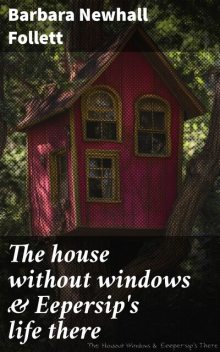 The House Without Windows and Eepersip's Life There, Barbara Newhall Follett