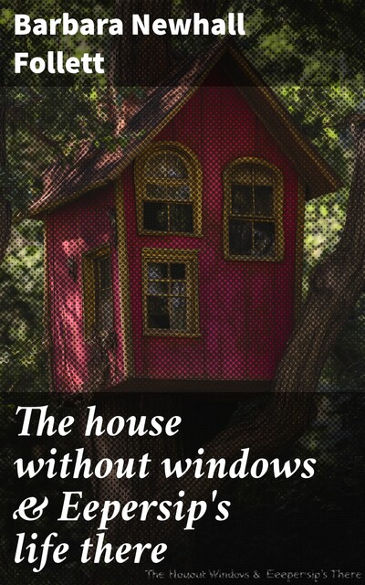 The House Without Windows and Eepersip's Life There, Barbara Newhall Follett