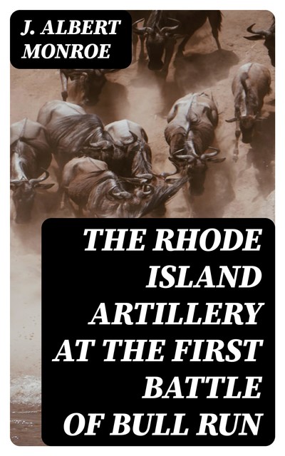 The Rhode Island Artillery at the First Battle of Bull Run, J.Albert Monroe