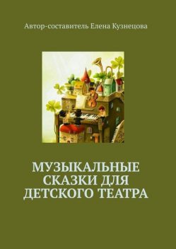 Музыкальные сказки для детского театра, Елена Кузнецова, Марина Кишиневская