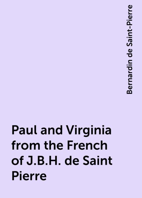 Paul and Virginia from the French of J.B.H. de Saint Pierre, Bernardin de Saint-Pierre