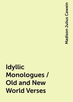 Idyllic Monologues / Old and New World Verses, Madison Julius Cawein