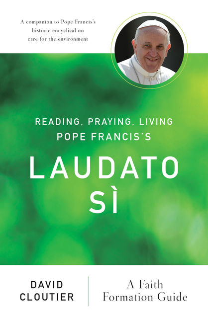 Reading, Praying, Living Pope Francis's Laudato Sì, David Cloutier