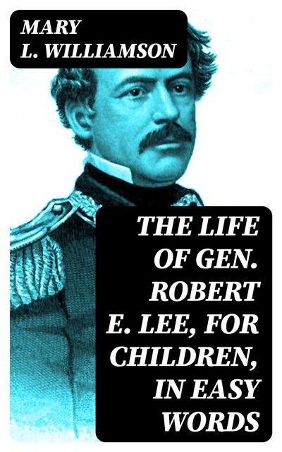 The Life of Gen. Robert E. Lee, for Children, in Easy Words, Mary Williamson