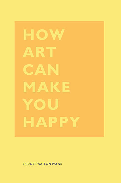 How Art Can Make You Happy, Bridget Watson Payne