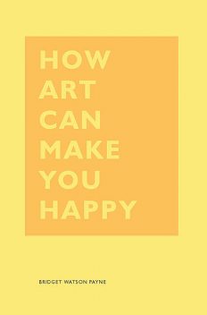 How Art Can Make You Happy, Bridget Watson Payne