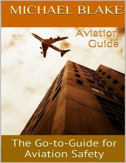 Aviation Guide: The Go to Guide for Aviation Safety, Michael Blake
