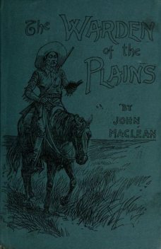 The Warden of the Plains / and Other Stories of Life in the Canadian North-west, John Maclean