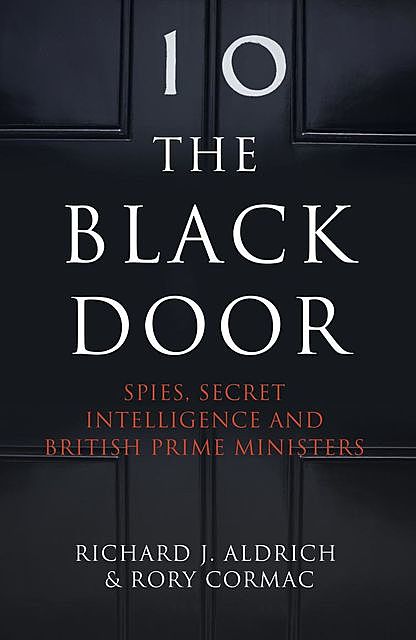 The Black Door: Spies, Secret Intelligence and British Prime Ministers, Richard Aldrich, Rory Cormac