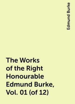 The Works of the Right Honourable Edmund Burke, Vol. 01 (of 12), Edmund Burke
