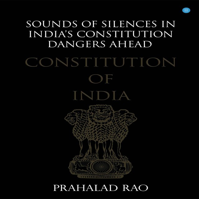 Sounds of Silences in India's Constitution- Dangers Ahead, PRAHALAD RAO