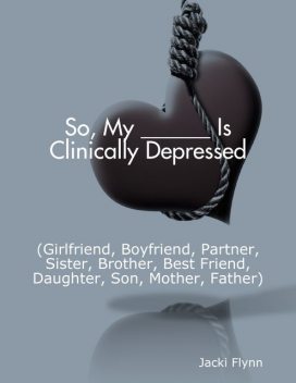 So, My ______ Is Clinically Depressed (Girlfriend, Boyfriend, Partner, Sister, Brother, Best Friend, Daughter, Son, Mother, Father), Jacki Flynn